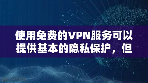 使用免费的VPN服务可以提供基本的隐私保护,但需要注意以下几点