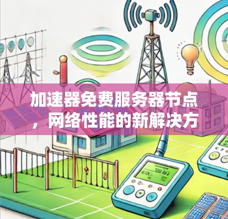 加速器免费服务器节点,网络性能的新解决方案