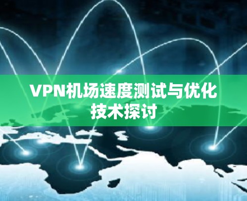 VPN机场速度测试与优化技术探讨 VPN机场速度测试与优化技术探讨