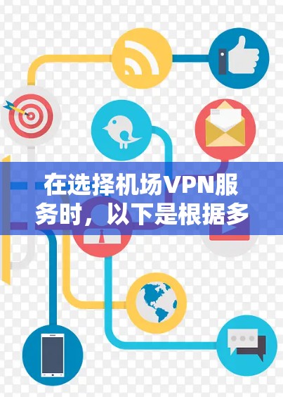 在选择机场VPN服务时，以下是根据多方面因素总结的比较分析和建议