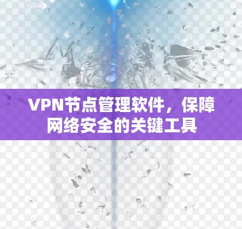VPN节点管理软件,保障网络安全的关键工具