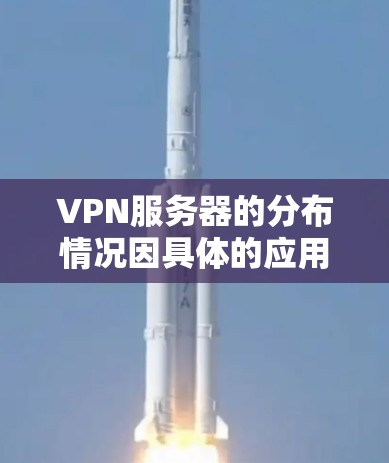 VPN服务器的分布情况因具体的应用场景、用户需求和网络环境而有所不同。在实际应用中,VPN服务器的部署通常会考虑以下因素