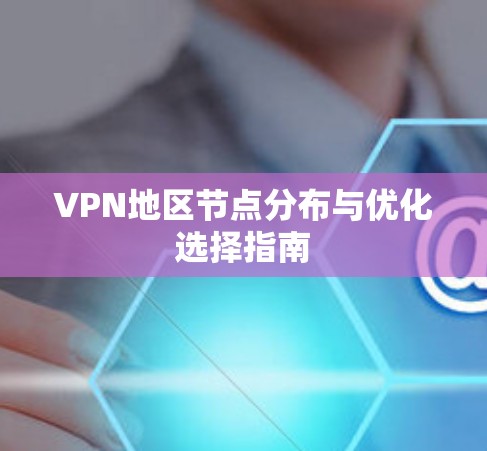 VPN地区节点分布与优化选择指南