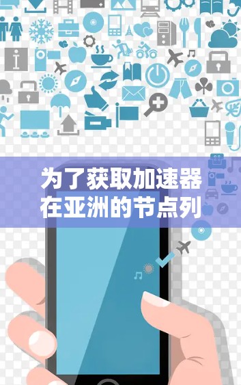 为了获取加速器在亚洲的节点列表,可以按照以下步骤进行