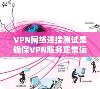 VPN网络连接测试是确保VPN服务正常运行并稳定连接的重要步骤。以下是一些常用的测试方法和工具，帮助你检查和验证VPN连接的质量和可靠性