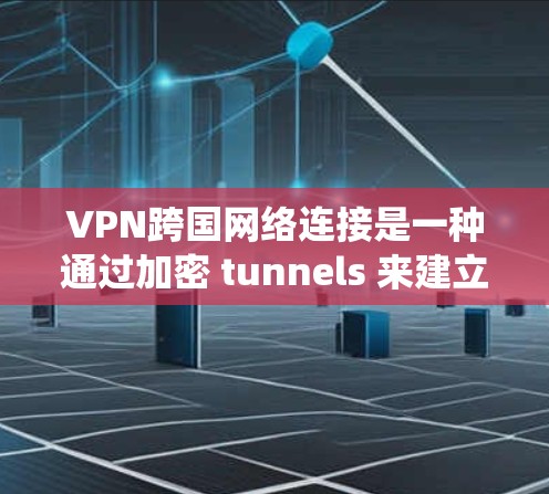 VPN跨国网络连接是一种通过加密 tunnels 来建立安全的网络连接的技术，允许用户访问远程服务器，保护隐私，并绕过网络限制。以下是对VPN跨国连接的详细分析和解答