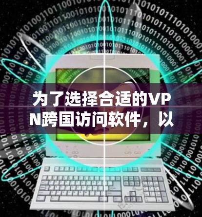 为了选择合适的VPN跨国访问软件，以下是逐步的建议