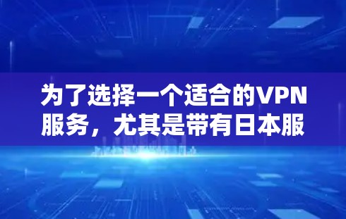 为了选择一个适合的VPN服务，尤其是带有日本服务器的，我建议按照以下步骤进行