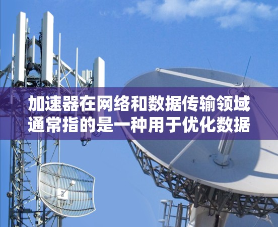 加速器在网络和数据传输领域通常指的是一种用于优化数据传输速度、减少延迟或提高带宽效率的技术或设备。日本服务器节点可能是指在日本地区部署的服务器或网络节点，用于提供更快的数据处理或内容分发服务