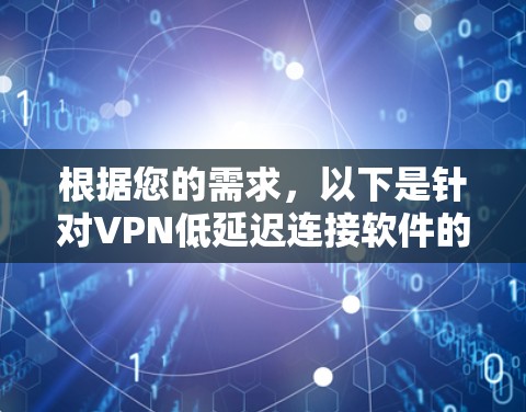 根据您的需求，以下是针对VPN低延迟连接软件的综合建议