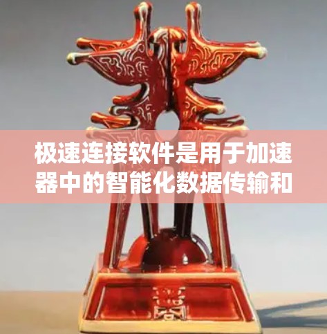 极速连接软件是用于加速器中的智能化数据传输和系统性能优化的解决方案，旨在提升数据传输速度和整体系统性能。以下是对极速连接软件的详细分析和总结