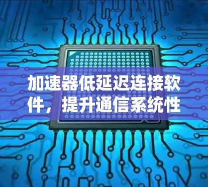 加速器低延迟连接软件，提升通信系统性能的关键技术