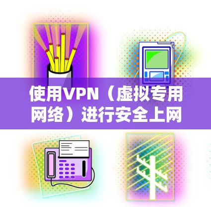 使用VPN（虚拟专用网络）进行安全上网是一个有效的方法来保护您的隐私和数据安全。在选择和使用VPN时，以下是一些建议和方案，帮助您安全上网
