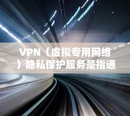 VPN（虚拟专用网络）隐私保护服务是指通过建立安全连接，保护用户网络流量隐私的服务。它允许用户在公共网络上访问互联网，同时确保数据传输过程中的安全性和隐私性。以下是关于VPN隐私保护服务的详细说明