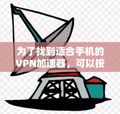 为了找到适合手机的VPN加速器，可以按照以下步骤进行分析和选择