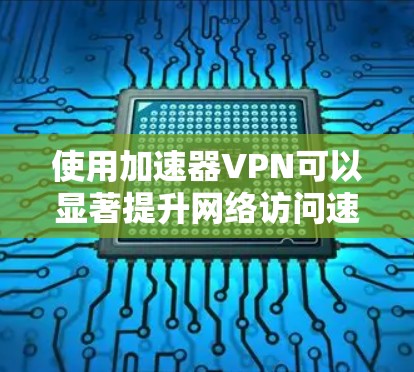 使用加速器VPN可以显著提升网络访问速度,特别是在需要访问远程服务器或受限网络环境时。以下是对加速器VPN的详细分析和建议 使用加速器VPN可以显著提升网络访问速度,特别是在需要访问远程服务器或受限网络环境时。以下是对加速器VPN的详细分析和建议