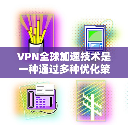 VPN全球加速技术是一种通过多种优化策略和技术手段来提升VPN服务的速度和可靠性,确保用户能够在全球范围内高效、安全地访问网络资源。以下是对这一技术的详细分步解释 VPN全球加速技术是一种通过多种优化策略和技术手段来提升VPN服务的速度和可靠性,确保用户能够在全球范围内高效、安全地访问网络资源。以下是对这一技术的详细分步解释