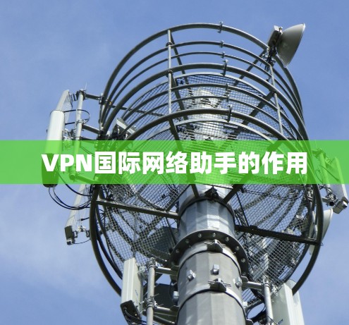 VPN国际网络助手的作用