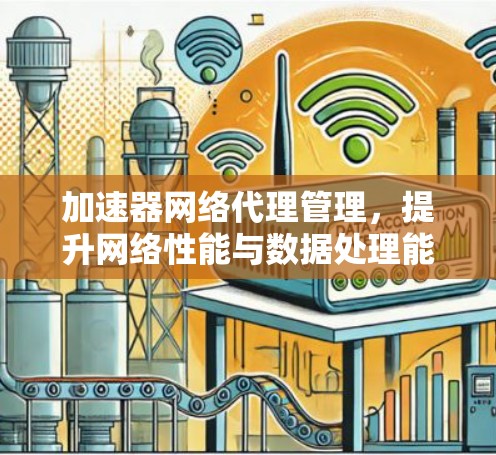 加速器网络代理管理，提升网络性能与数据处理能力