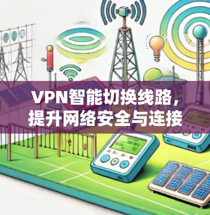 VPN智能切换线路，提升网络安全与连接效率的关键技术