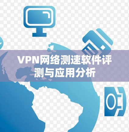 VPN网络测速软件评测与应用分析