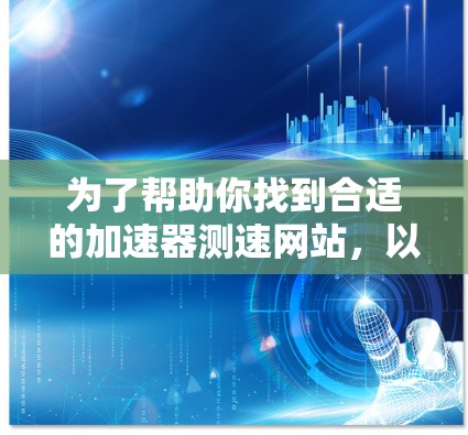 为了帮助你找到合适的加速器测速网站，以下是一些常见且可靠的工具和方法