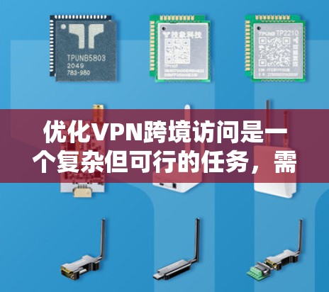 优化VPN跨境访问是一个复杂但可行的任务，需要从多个角度进行规划和实施。以下是对优化策略的总结和建议