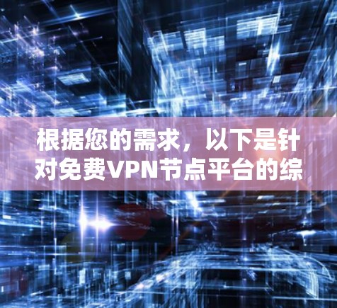 根据您的需求，以下是针对免费VPN节点平台的综合分析和建议