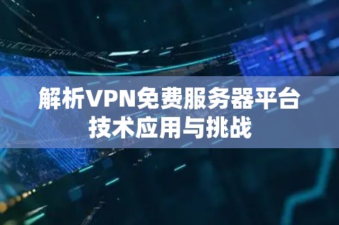 解析VPN免费服务器平台技术应用与挑战