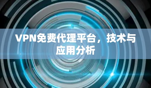 VPN免费代理平台，技术与应用分析
