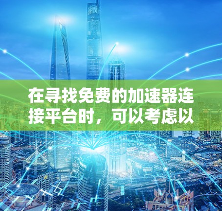 在寻找免费的加速器连接平台时，可以考虑以下几种可靠的选择，并了解它们的功能和限制