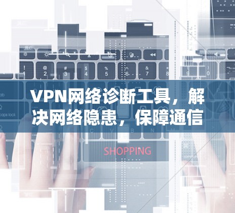 VPN网络诊断工具，解决网络隐患，保障通信安全
