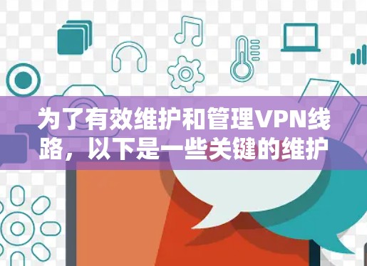 为了有效维护和管理VPN线路,以下是一些关键的维护工具和步骤