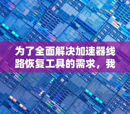 为了全面解决加速器线路恢复工具的需求，我们可以按照以下步骤进行分析和建议