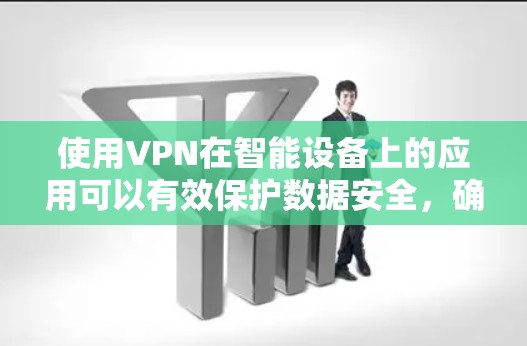 使用VPN在智能设备上的应用可以有效保护数据安全，确保连接的安全性。以下是关于VPN在智能设备连接的详细步骤和注意事项