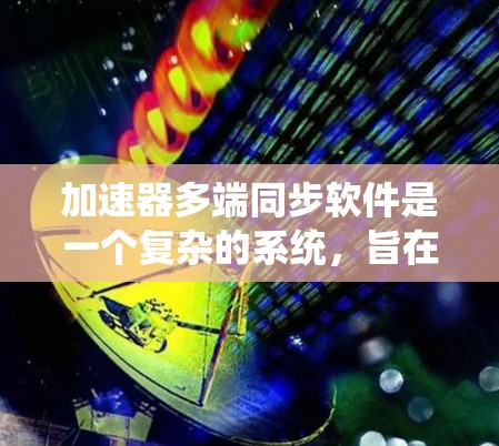加速器多端同步软件是一个复杂的系统,旨在协调加速器各个区域的电场和磁场,确保粒子运动的同步与稳定。以下是对该软件的详细分析和总结
