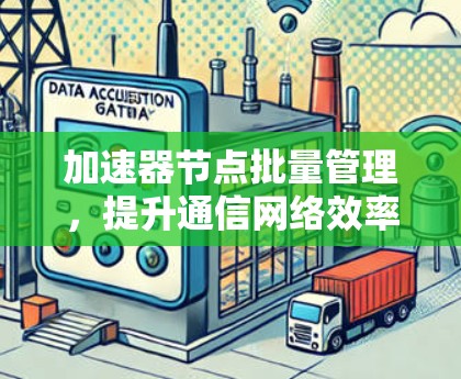 加速器节点批量管理，提升通信网络效率的关键技术