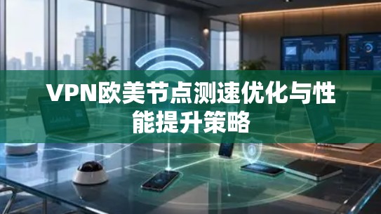 VPN欧美节点测速优化与性能提升策略