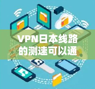 VPN日本线路的测速可以通过以下步骤进行