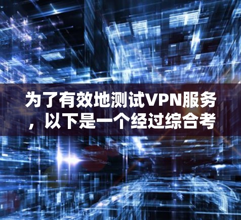 为了有效地测试VPN服务,以下是一个经过综合考虑的解决方案,结合了多种免费VPN测试工具和方法 为了有效地测试VPN服务,以下是一个经过综合考虑的解决方案,结合了多种免费VPN测试工具和方法