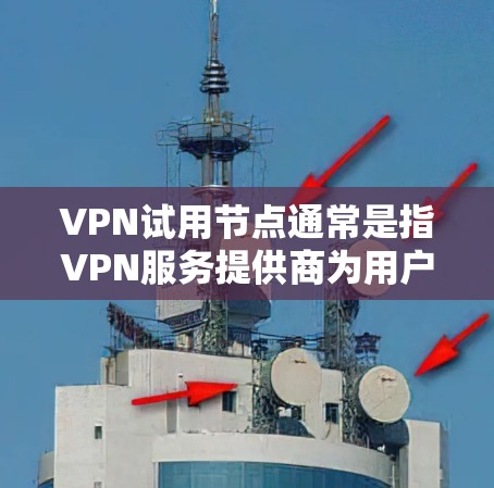 VPN试用节点通常是指VPN服务提供商为用户提供的免费或有限期的试用服务，允许用户在注册或登录后访问特定服务器或网络。这些试用节点通常用于用户测试VPN服务的性能、速度和稳定性，或者体验特定功能