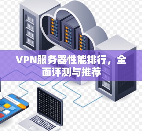 VPN服务器性能排行，全面评测与推荐