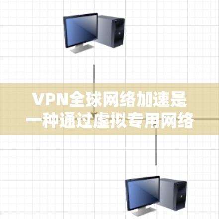 VPN全球网络加速是一种通过虚拟专用网络连接到国际服务器，从而实现数据加速和安全的技术。以下是对VPN全球网络加速的详细分析
