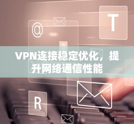 VPN连接稳定优化,提升网络通信性能