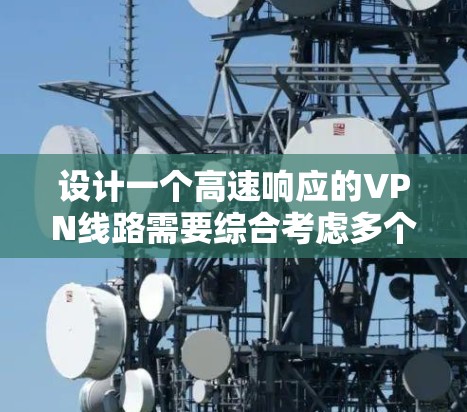 设计一个高速响应的VPN线路需要综合考虑多个方面,以下是详细的设计方案