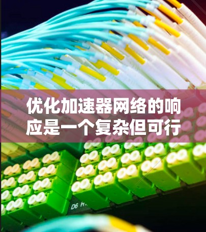 优化加速器网络的响应是一个复杂但可行的任务,涉及多个方面的调整和优化。以下是对该过程的总结和建议 优化加速器网络的响应是一个复杂但可行的任务,涉及多个方面的调整和优化。以下是对该过程的总结和建议