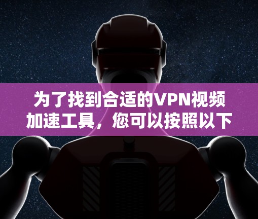为了找到合适的VPN视频加速工具,您可以按照以下步骤进行