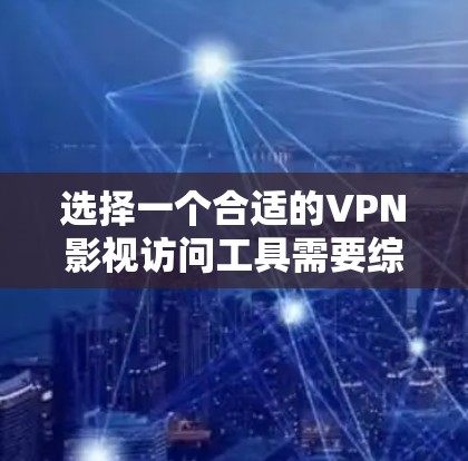 选择一个合适的VPN影视访问工具需要综合考虑多个因素,以下是根据您的需求整理出的推荐方案