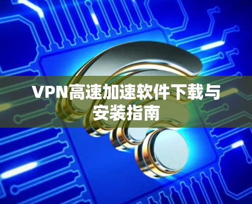 VPN高速加速软件下载与安装指南