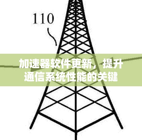 加速器软件更新,提升通信系统性能的关键 加速器软件更新,提升通信系统性能的关键